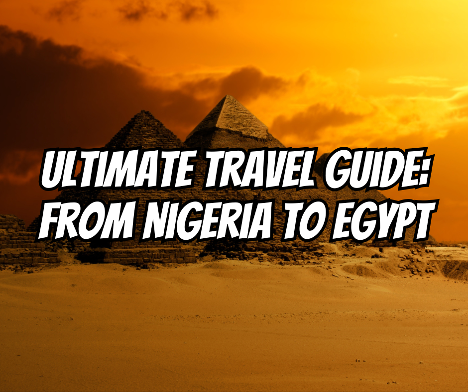 A Practical Step-by-Step Guide: Traveling from Nigeria to Egypt